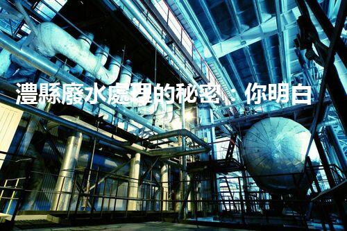 澧縣廢水處理的秘密：你明白嗎？